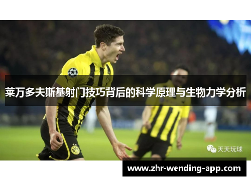 莱万多夫斯基射门技巧背后的科学原理与生物力学分析 莱万多夫斯基射门技巧背后的科学原理与生物力学分析
