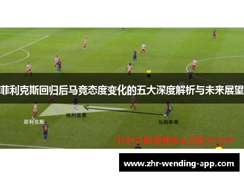 菲利克斯回归后马竞态度变化的五大深度解析与未来展望 菲利克斯回归后马竞态度变化的五大深度解析与未来展望