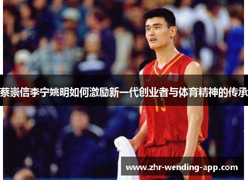 蔡崇信李宁姚明如何激励新一代创业者与体育精神的传承 蔡崇信李宁姚明如何激励新一代创业者与体育精神的传承