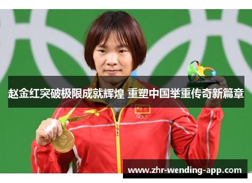 赵金红突破极限成就辉煌 重塑中国举重传奇新篇章 赵金红突破极限成就辉煌 重塑中国举重传奇新篇章