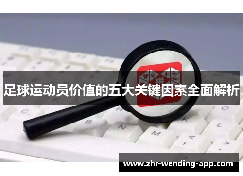 足球运动员价值的五大关键因素全面解析 足球运动员价值的五大关键因素全面解析
