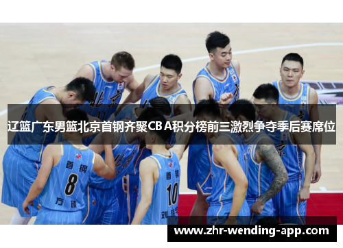 辽篮广东男篮北京首钢齐聚CBA积分榜前三激烈争夺季后赛席位