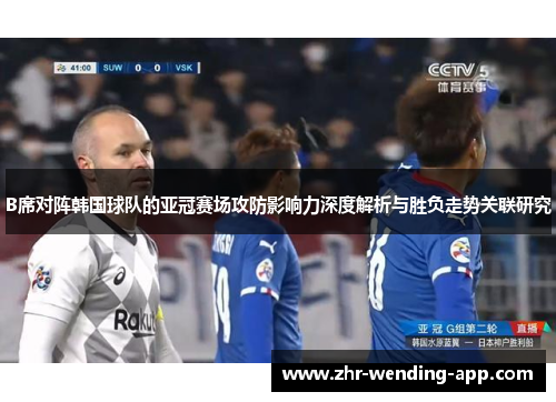 B席对阵韩国球队的亚冠赛场攻防影响力深度解析与胜负走势关联研究
