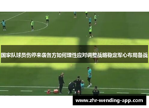 国家队球员伤停来袭各方如何理性应对调整战略稳定军心布局备战