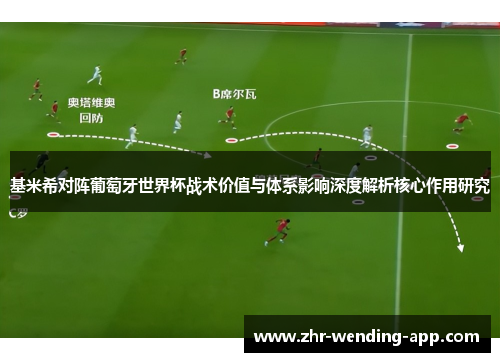 基米希对阵葡萄牙世界杯战术价值与体系影响深度解析核心作用研究