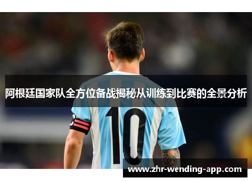阿根廷国家队全方位备战揭秘从训练到比赛的全景分析 阿根廷国家队全方位备战揭秘从训练到比赛的全景分析