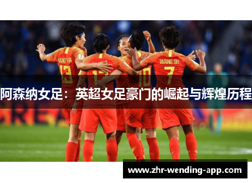 阿森纳女足:英超女足豪门的崛起与辉煌历程 阿森纳女足:英超女足豪门的崛起与辉煌历程