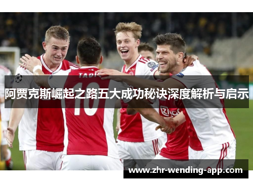 阿贾克斯崛起之路五大成功秘诀深度解析与启示 阿贾克斯崛起之路五大成功秘诀深度解析与启示