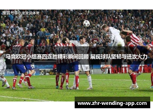 马竞欧冠小组赛四连胜精彩瞬间回顾 展现球队坚韧与进攻火力