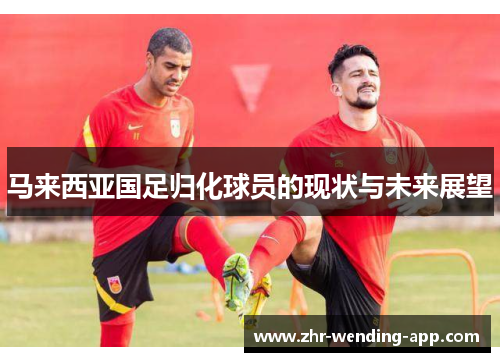 马来西亚国足归化球员的现状与未来展望