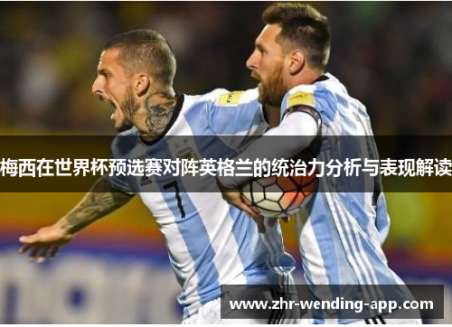 梅西在世界杯预选赛对阵英格兰的统治力分析与表现解读