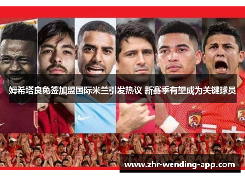 姆希塔良免签加盟国际米兰引发热议 新赛季有望成为关键球员