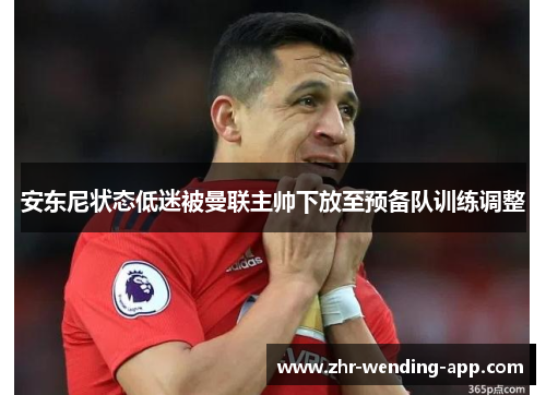 安东尼状态低迷被曼联主帅下放至预备队训练调整