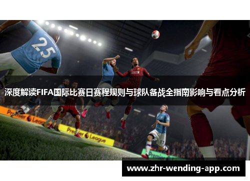 深度解读FIFA国际比赛日赛程规则与球队备战全指南影响与看点分析