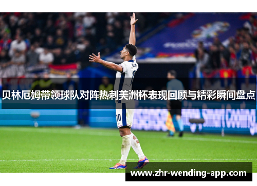 贝林厄姆带领球队对阵热刺美洲杯表现回顾与精彩瞬间盘点