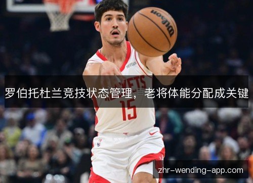 罗伯托杜兰竞技状态管理，老将体能分配成关键